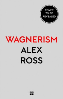 Wagnerism: How a Composer Shaped the Modern World