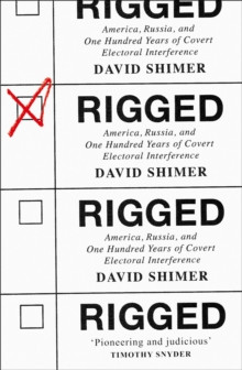 Rigged : America, Russia and 100 Years of Covert Electoral Interference