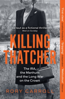 Killing Thatcher : The IRA, the Manhunt and the Long War on the Crown