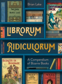 Librorum Ridiculorum : A Compendium of Bizarre Books