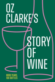 Oz Clarke?s Story of Wine : 8000 Years, 100 Bottles