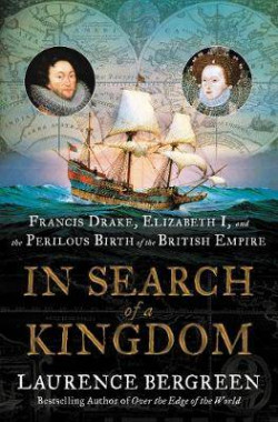 In Search of a Kingdom : Francis Drake, Elizabeth I, and the Perilous Birth of the British Empire