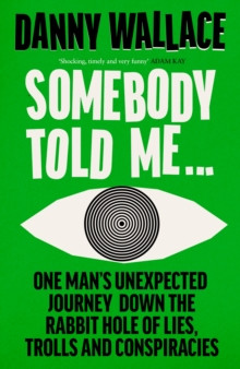 Somebody Told Me : Encounters with Liars, Conspiracists, Trolls and Those Fighting Back