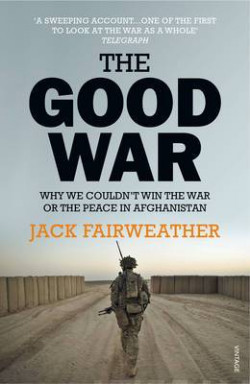 The Good War : Why We Couldnt Win the War or the Peace in Afghanistan