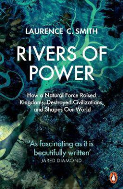 Rivers of Power : How a Natural Force Raised Kingdoms, Destroyed Civilizations, and Shapes Our World