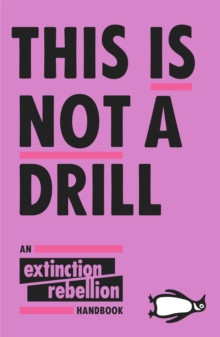 This Is Not A Drill : An Extinction Rebellion Handbook