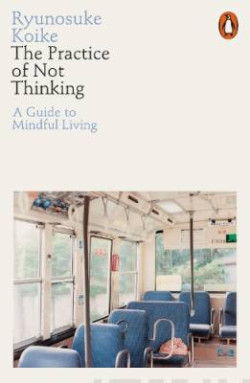 The Practice of Not Thinking : A Guide to Mindful Living