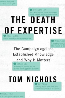 The Death of Expertise : The Campaign against Established Knowledge and Why it Matters