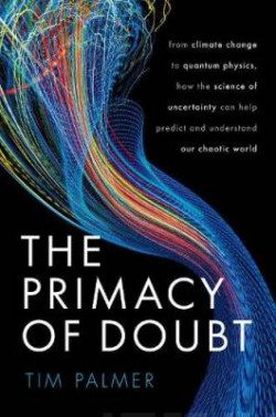 The Primacy of Doubt : From climate change to quantum physics, how the science of uncertainty can help predict and understand our chaotic world