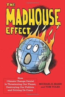 The Madhouse Effect : How Climate Change Denial Is Threatening Our Planet, Destroying Our Politics, and Driving Us Crazy