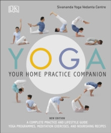 Yoga Your Home Practice Companion : A Complete Practice and Lifestyle Guide: Yoga Programmes, Meditation Exercises, and Nourishing Recipes