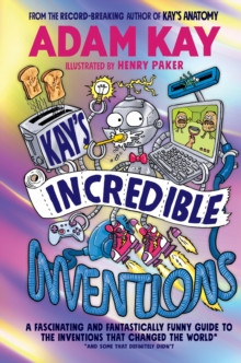 Kay?s Incredible Inventions : A fascinating and fantastically funny guide to inventions that changed the world (and some that definitely didn?t)