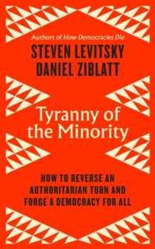 Tyranny of the Minority : How to Reverse an Authoritarian Turn, and Forge a Democracy for All