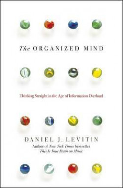 The Organized Mind : The Science of Preventing Overload, Increasing Productivity and Restoring Your Focus