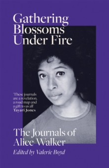 Gathering Blossoms Under Fire : The Journals of Alice Walker