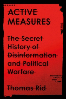 Active Measures : The Secret History of Disinformation and Political Warfare