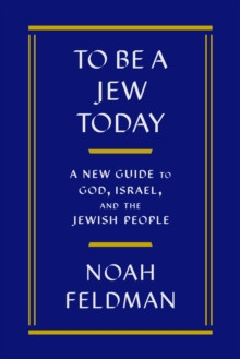 To Be a Jew Today : A New Guide to God, Israel, and the Jewish People