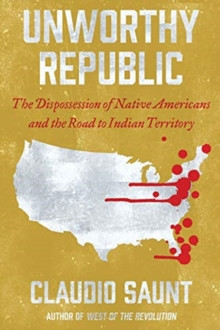 Unworthy Republic : The Dispossession of Native Americans and the Road to Indian Territory