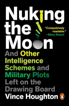 Nuking the Moon : And Other Intelligence Schemes and Military Plots Left on the Drawing Board
