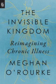 Invisible Kingdom, The (export Edition) : Reimagining Chronic Illness
