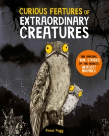 Curious Features Of Extraordinary Creatures : The amazing true stories of the world?s weirdest animals