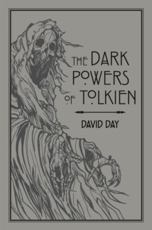 The Dark Powers of Tolkien : An illustrated Exploration of Tolkien?s Portrayal of Evil, and the Sources that Inspired his Work from Myth, Literature and History