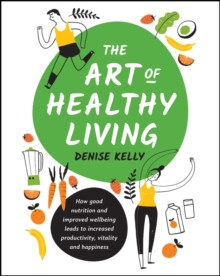 The Art of Healthy Living : How good nutrition and improved wellbeing leads to increased productivity, vitality and happiness
