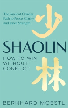 Shaolin: How to Win Without Conflict : The Ancient Chinese Path to Peace, Clarity and Inner Strength
