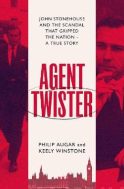 Agent Twister : John Stonehouse and the Scandal that Gripped the Nation - A True Story