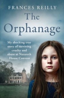 The Orphanage : My shocking true story of surviving cruelty and abuse at Nazareth House Convent