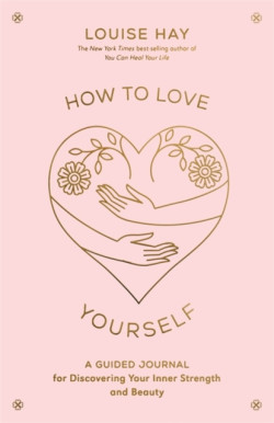 How to Love Yourself : A Guided Journal for Discovering Your Inner Strength and Beauty