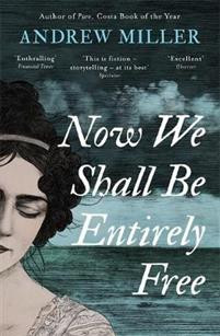 Now We Shall Be Entirely Free : The ’magnificent’ novel by the Costa-winning author of PURE