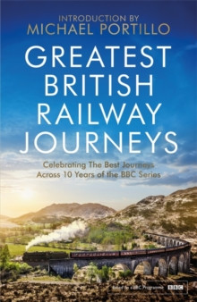Greatest British Railway Journeys : Celebrating the greatest journeys from the BBCs beloved railway travel series