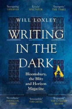 Writing in the Dark : Bloomsbury, the Blitz and Horizon Magazine