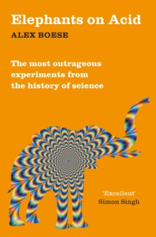 Elephants on Acid : From zombie kittens to tickling machines: the most outrageous experiments from the history of science