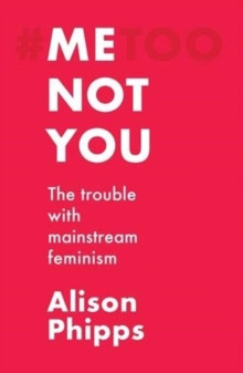 Me, Not You : The Trouble with Mainstream Feminism
