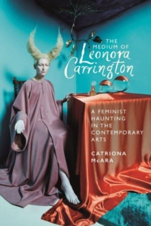 The Medium of Leonora Carrington : A Feminist Haunting in the Contemporary Arts