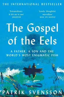 The Gospel of the Eels : A Father, a Son and the World?s Most Enigmatic Fish
