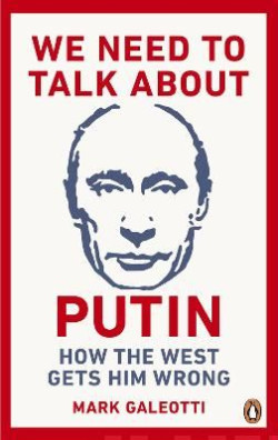 We Need to Talk About Putin : How the West gets him wrong