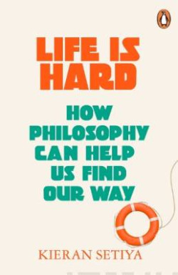 Life Is Hard : How Philosophy Can Help Us Find Our Way