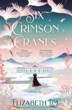 Six Crimson Cranes : The magical and spellbinding fantasy fairytale retelling