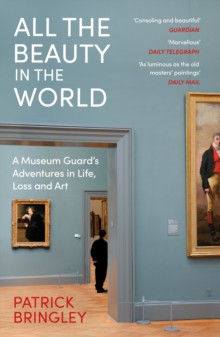 All the Beauty in the World : A Museum Guard?s Adventures in Life, Loss and Art