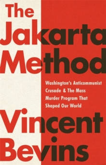 The Jakarta Method : Washingtons Anticommunist Crusade and the Mass Murder Program that Shaped Our World
