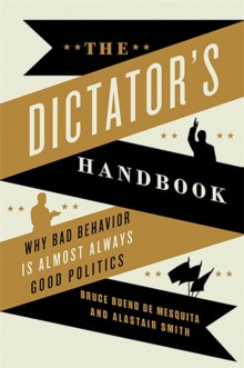 The Dictators Handbook : Why Bad Behavior is Almost Always Good Politics