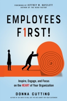 Employees First! : Inspire, Engage, and Focus on the Heart of Your Organization