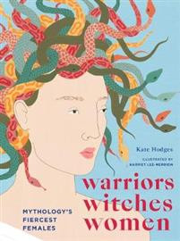 Warriors, Witches, Women: Mythologys Fiercest Females