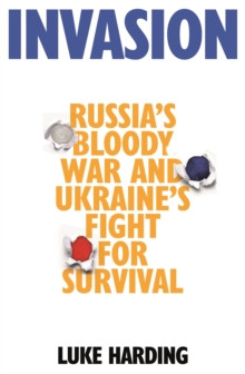 Invasion : Russias Bloody War and Ukraines Fight for Survival