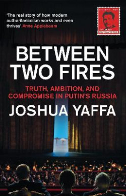Between Two Fires : Truth, Ambition, and Compromise in Putins Russia