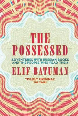 The Possessed : Adventures with Russian Books and the People Who Read Them