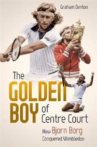 Golden Boy of Centre Court, the : How Bjorn Borg Conquered Wimbledon
